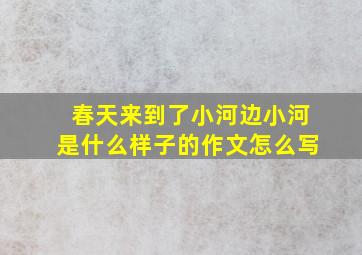 春天来到了小河边小河是什么样子的作文怎么写