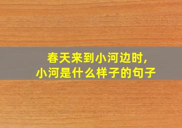 春天来到小河边时,小河是什么样子的句子