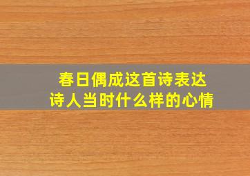 春日偶成这首诗表达诗人当时什么样的心情