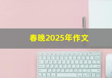 春晚2025年作文