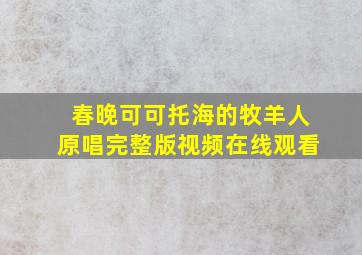 春晚可可托海的牧羊人原唱完整版视频在线观看