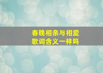 春晚相亲与相爱歌词含义一样吗