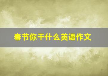 春节你干什么英语作文