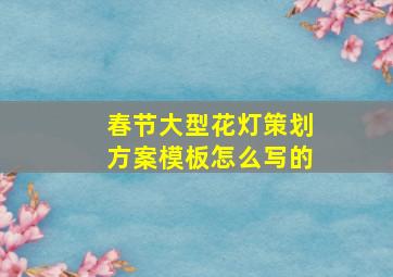 春节大型花灯策划方案模板怎么写的