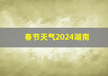 春节天气2024湖南