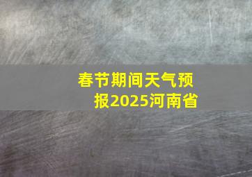 春节期间天气预报2025河南省