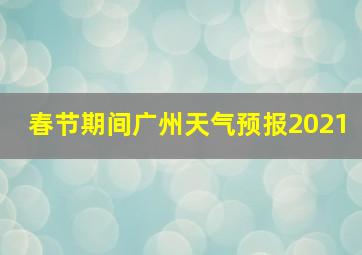 春节期间广州天气预报2021