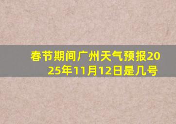 春节期间广州天气预报2025年11月12日是几号