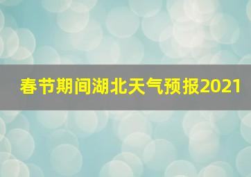 春节期间湖北天气预报2021