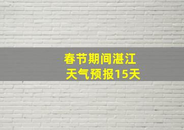 春节期间湛江天气预报15天