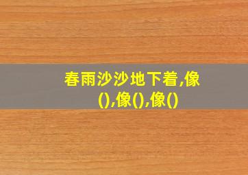 春雨沙沙地下着,像(),像(),像()