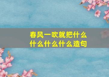 春风一吹就把什么什么什么什么造句