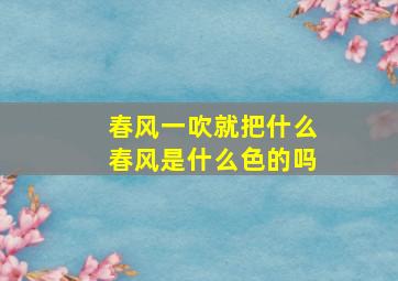 春风一吹就把什么春风是什么色的吗