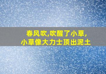 春风吹,吹醒了小草,小草像大力士顶出泥土