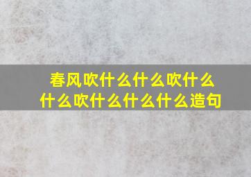 春风吹什么什么吹什么什么吹什么什么什么造句