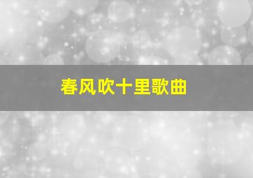 春风吹十里歌曲