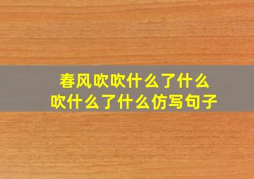 春风吹吹什么了什么吹什么了什么仿写句子