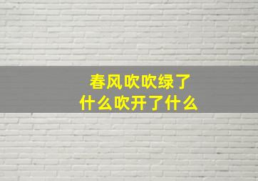 春风吹吹绿了什么吹开了什么