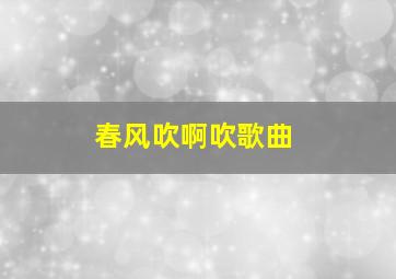 春风吹啊吹歌曲