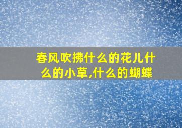 春风吹拂什么的花儿什么的小草,什么的蝴蝶