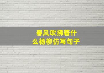 春风吹拂着什么杨柳仿写句子