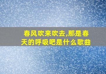 春风吹来吹去,那是春天的呼吸吧是什么歌曲