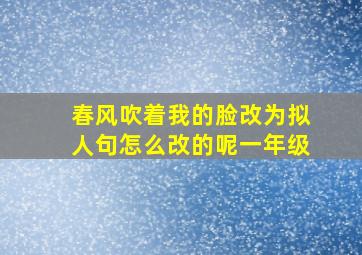 春风吹着我的脸改为拟人句怎么改的呢一年级