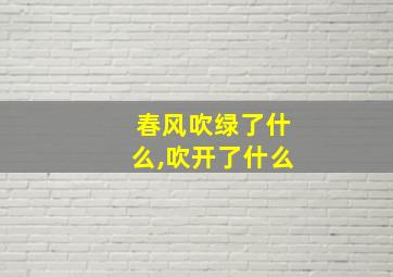 春风吹绿了什么,吹开了什么