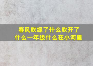 春风吹绿了什么吹开了什么一年级什么在小河里