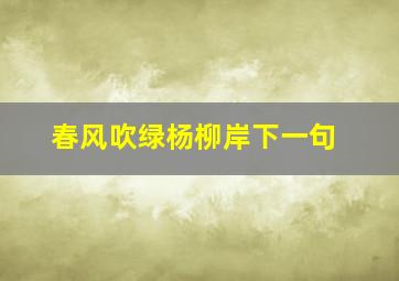 春风吹绿杨柳岸下一句