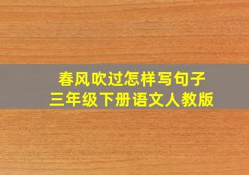 春风吹过怎样写句子三年级下册语文人教版