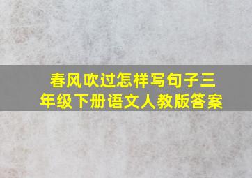 春风吹过怎样写句子三年级下册语文人教版答案