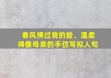 春风拂过我的脸、温柔得像母亲的手仿写拟人句