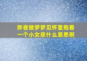 昨夜做梦梦见怀里抱着一个小女孩什么意思啊