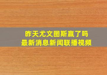 昨天尤文图斯赢了吗最新消息新闻联播视频