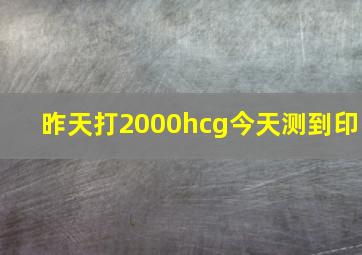 昨天打2000hcg今天测到印