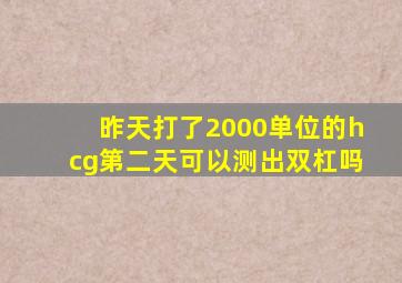 昨天打了2000单位的hcg第二天可以测出双杠吗