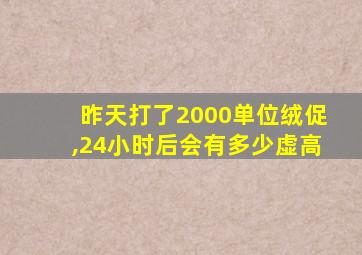 昨天打了2000单位绒促,24小时后会有多少虚高