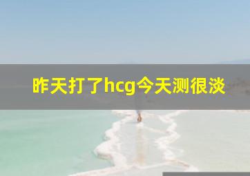 昨天打了hcg今天测很淡