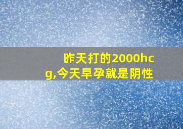 昨天打的2000hcg,今天早孕就是阴性