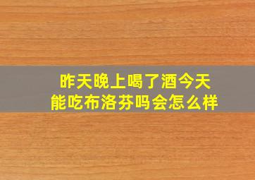 昨天晚上喝了酒今天能吃布洛芬吗会怎么样