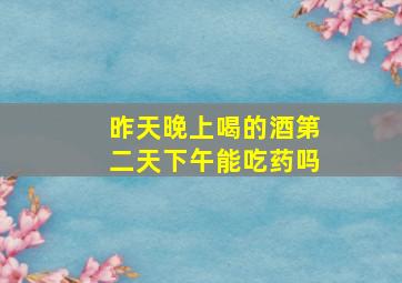 昨天晚上喝的酒第二天下午能吃药吗