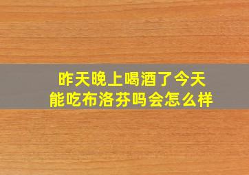 昨天晚上喝酒了今天能吃布洛芬吗会怎么样