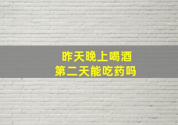 昨天晚上喝酒第二天能吃药吗