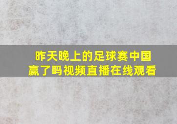 昨天晚上的足球赛中国赢了吗视频直播在线观看