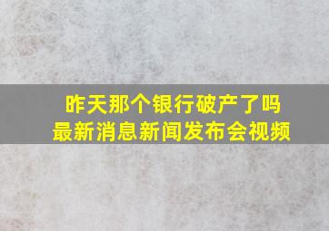 昨天那个银行破产了吗最新消息新闻发布会视频