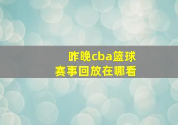 昨晚cba篮球赛事回放在哪看