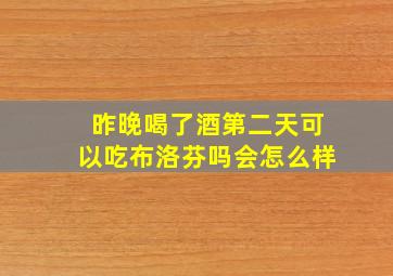 昨晚喝了酒第二天可以吃布洛芬吗会怎么样