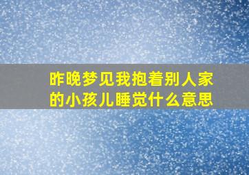 昨晚梦见我抱着别人家的小孩儿睡觉什么意思