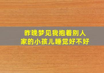 昨晚梦见我抱着别人家的小孩儿睡觉好不好